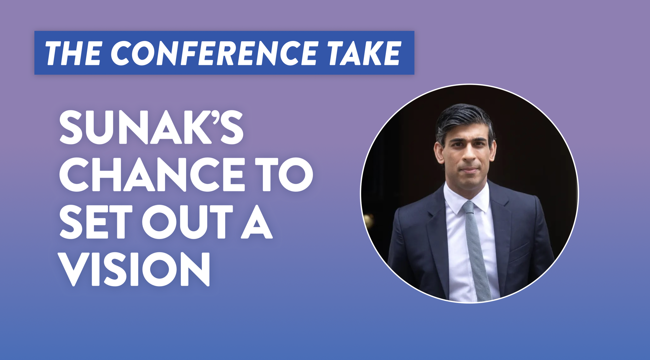 CPC23: Sunak’s chance to set out his vision for Britain.&nbsp;